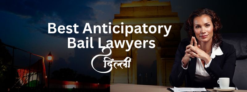 Top 10 Best Anticipatory Bail Lawyers in Delhi
