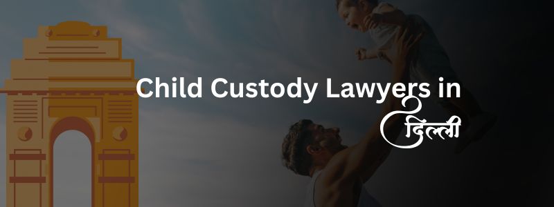 Top Child Custody Lawyers in Delhi  Best Legal Experts for Custody Cases