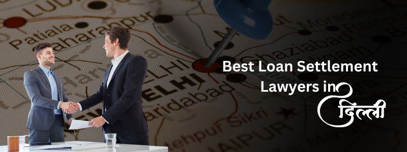Best Loan Settlement Lawyers in Delhi – Online Legal Query